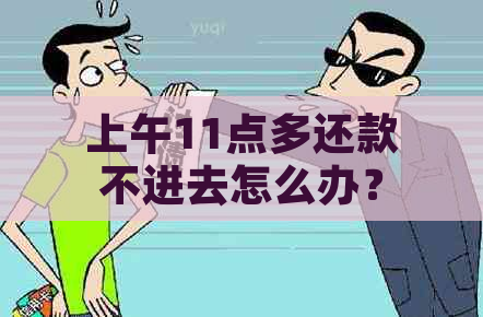 上午11点多还款不进去怎么办？