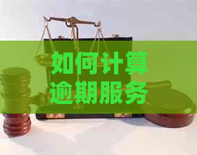 如何计算逾期服务费：详尽指南解答用户所有疑问