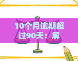 10个月逾期超过90天：解决方法、影响和如何避免新标题探讨