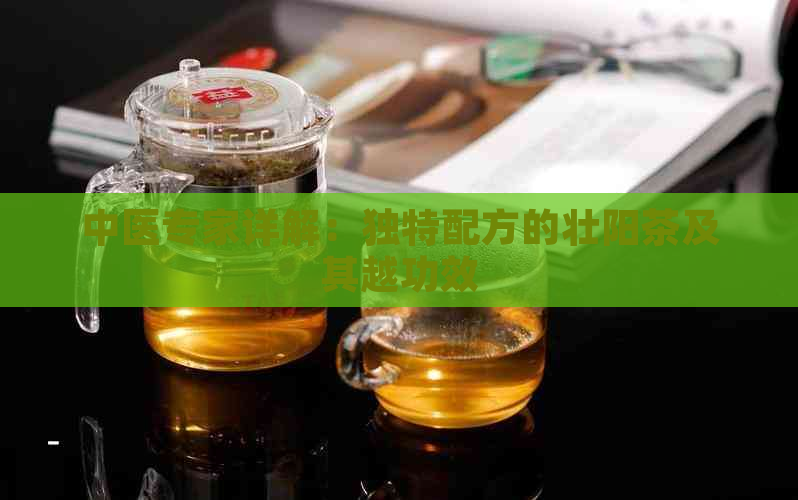 中医专家详解：独特配方的壮阳茶及其越功效