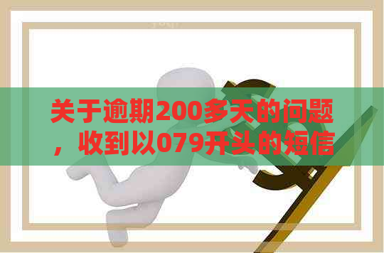 关于逾期200多天的问题，收到以079开头的短信是真的吗？如何解决？