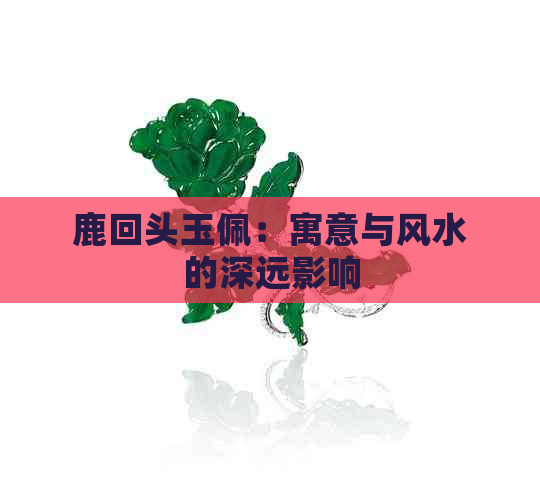 鹿回头玉佩：寓意与风水的深远影响