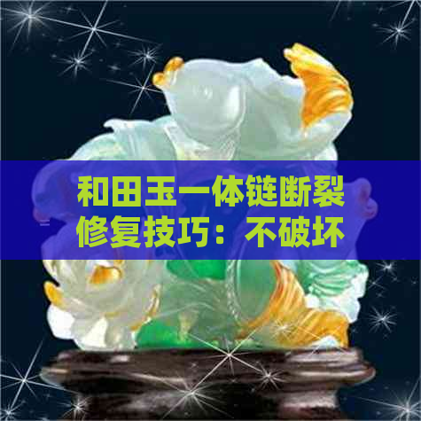 和田玉一体链断裂修复技巧：不破坏原貌的挂坠恢复方法