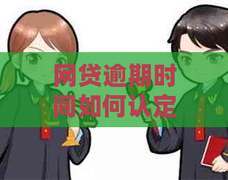 网贷逾期时间如何认定？不同平台、不同期限的逾期处理方式一览无余！