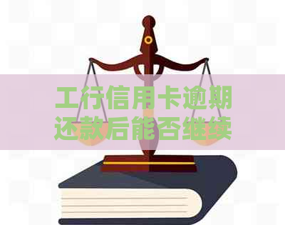 工行信用卡逾期还款后能否继续使用？安全性如何保证？