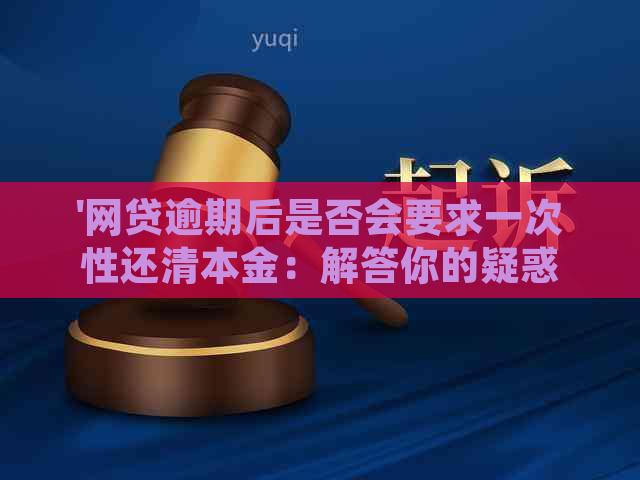 '网贷逾期后是否会要求一次性还清本金：解答你的疑惑'