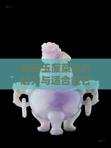 和田玉菠菜绿的魅力与适合戴它的人群：一篇全面的指南