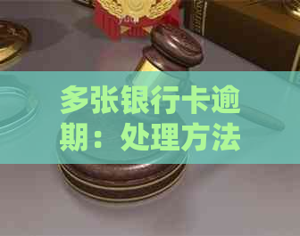 多张银行卡逾期：处理方法与影响