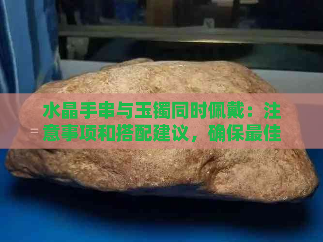 水晶手串与玉镯同时佩戴：注意事项和搭配建议，确保更佳效果