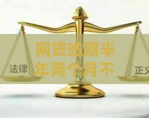 网贷逾期半年两个月不联系了正常吗：解决办法与影响分析