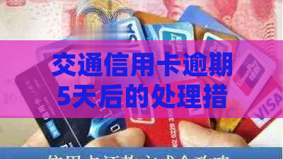 交通信用卡逾期5天后的处理措及相关影响，是否会导致封卡？