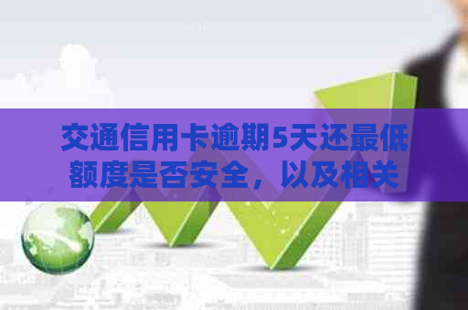 交通信用卡逾期5天还更低额度是否安全，以及相关费用和额度变动问题