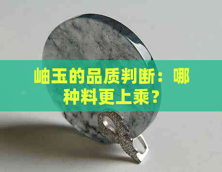 岫玉的品质判断：哪种料更上乘？