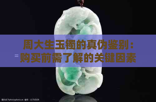 周大生玉镯的真伪鉴别：购买前需了解的关键因素与技巧