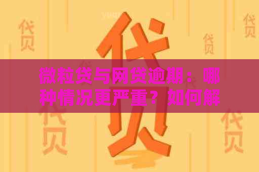 微粒贷与网贷逾期：哪种情况更严重？如何解决还款问题？