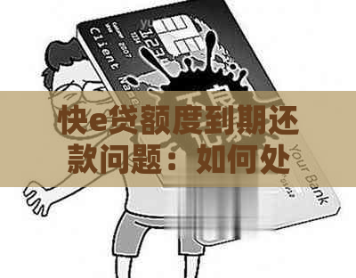 快e贷额度到期还款问题：如何处理并长有效期限？