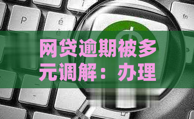 网贷逾期被多元调解：办理还款、期还款全攻略