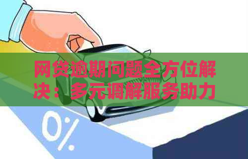 网贷逾期问题全方位解决：多元调解服务助力借款人摆脱困境