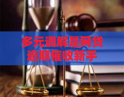 多元调解是网贷逾期新手：立案关键步骤解析