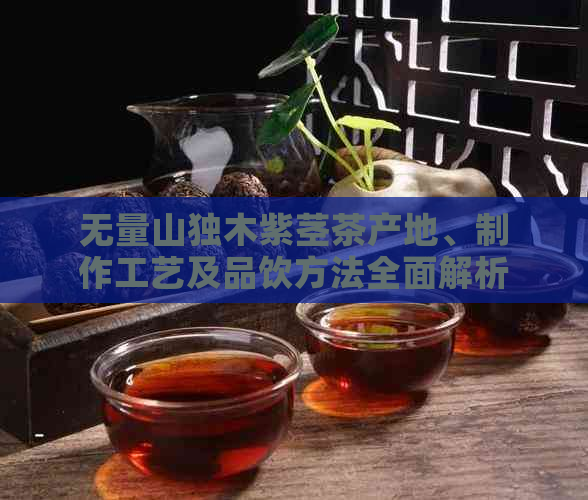 无量山独木紫茎茶产地、制作工艺及品饮方法全面解析