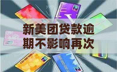 新美团贷款逾期不影响再次申请的详细解答及相关原因说明