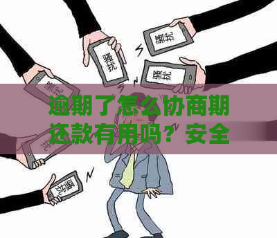 逾期了怎么协商期还款有用吗？安全吗？如何操作？