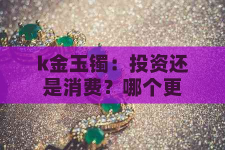 k金玉镯：投资还是消费？哪个更合适？