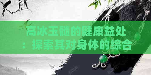 高冰玉髓的健康益处：探索其对身体的综合影响