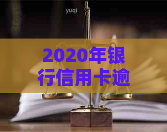 2020年银行信用卡逾期现象分析：总额、原因与影响