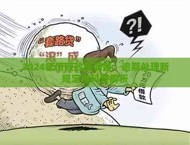 2024年借呗政策调整：逾期处理新规定与科普解析