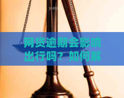 网贷逾期会影响出行吗？如何解决？同时，逾期是否会波及其他贷款？