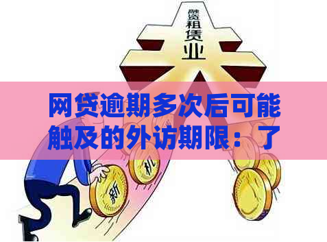 网贷逾期多次后可能触及的外访期限：了解逾期后果与应对方法