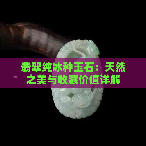 翡翠纯冰种玉石：天然之美与收藏价值详解