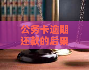 公务卡逾期还款的后果及解决方案：了解影响、应对策略和注意事项