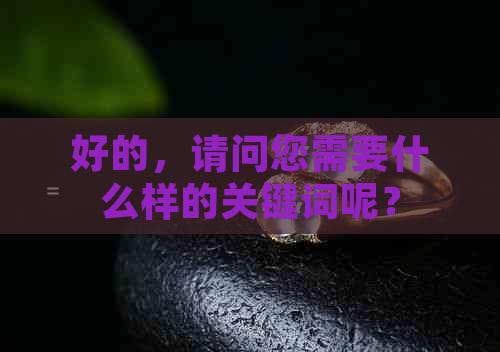 好的，请问您需要什么样的关键词呢？