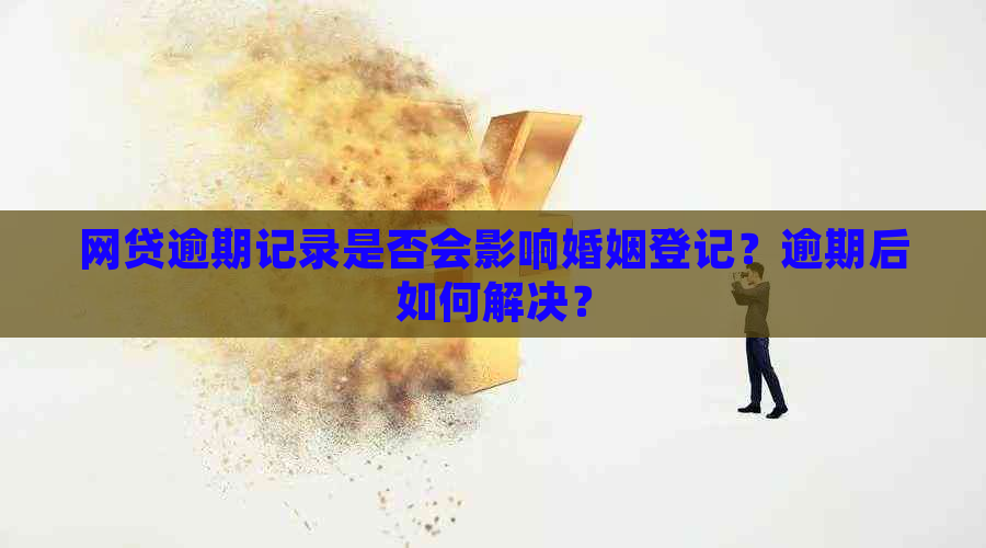 网贷逾期记录是否会影响婚姻登记？逾期后如何解决？