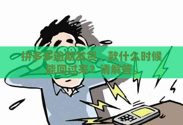 拼多多逾期发货，款什么时候能回过来？请解答。