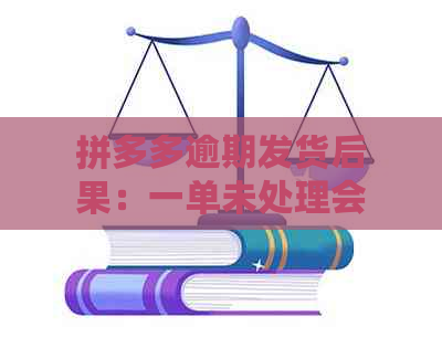 拼多多逾期发货后果：一单未处理会导致哪些惩罚？