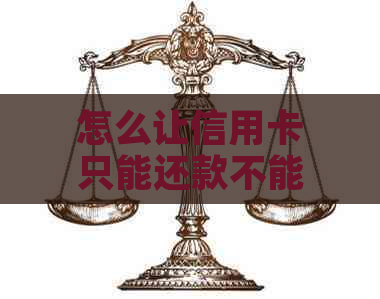 怎么让信用卡只能还款不能刷-怎么让信用卡只能还款不能刷卡