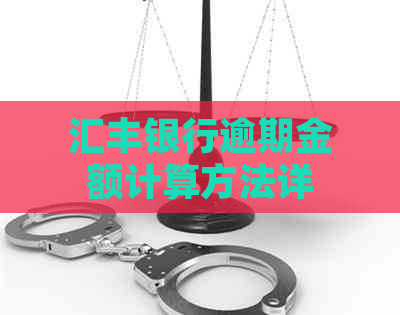 汇丰银行逾期金额计算方法详解：包括相关因素、利息和影响