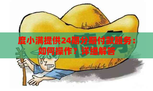 度小满提供24期分期付款服务：如何操作？详细解答