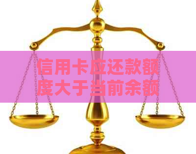 信用卡应还款额度大于当前余额怎么回事：探讨原因及解决办法