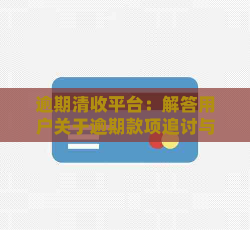 逾期清收平台：解答用户关于逾期款项追讨与处理的全面问题