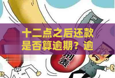 十二点之后还款是否算逾期？逾期还款的处理方法和解决方案