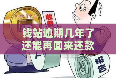 钱站逾期几年了还能再回来还款吗？钱站逾期2020、一年和2021怎么办？