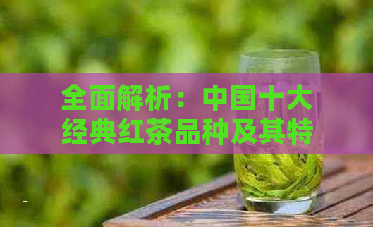 全面解析：中国十大经典红茶品种及其特点，让你轻松辨别与品鉴！