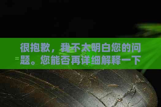 很抱歉，我不太明白您的问题。您能否再详细解释一下您的需求呢？