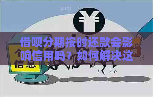 借呗分期按时还款会影响信用吗？如何解决这个问题？