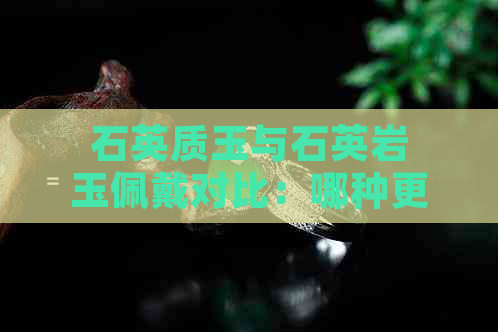 石英质玉与石英岩玉佩戴对比：哪种更有益于身体健康？