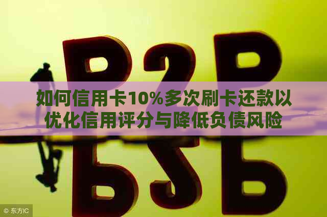 如何信用卡10%多次刷卡还款以优化信用评分与降低负债风险